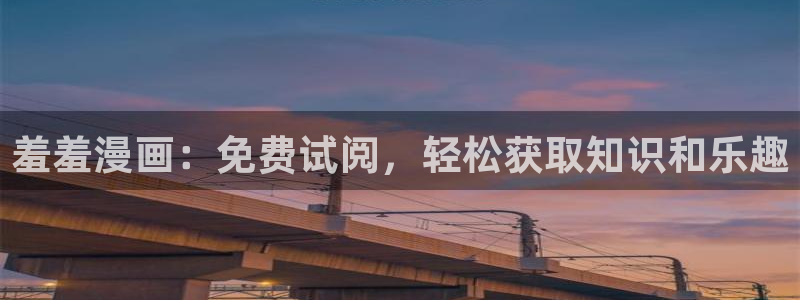 歪歪漫画下载：羞羞漫画：免费试阅，轻松获取知识和乐趣
