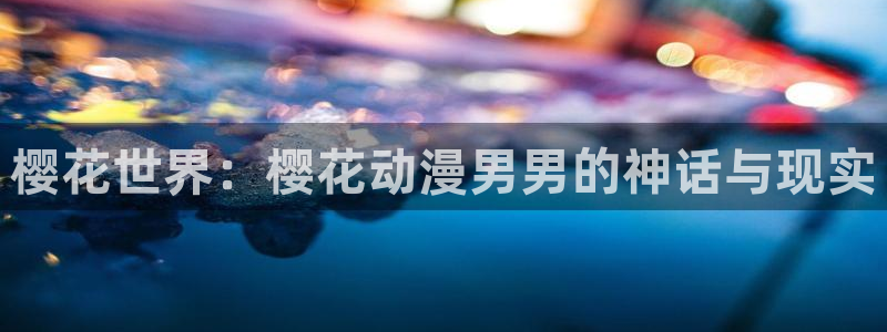 colomanage漫画官网：樱花世界：樱花动漫男男的神话与现实