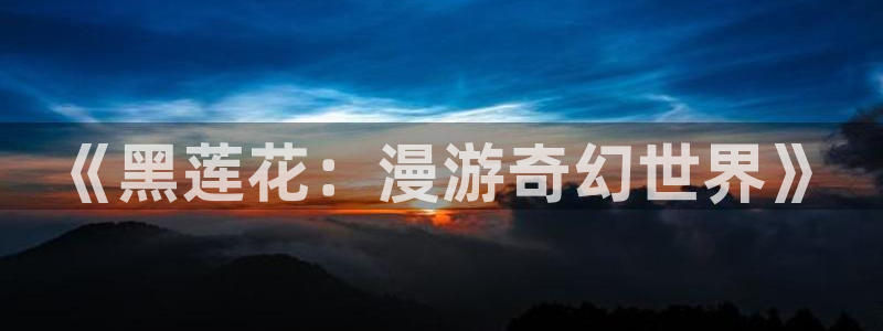 colomanage漫画官网：《黑莲花：漫游奇幻世界》
