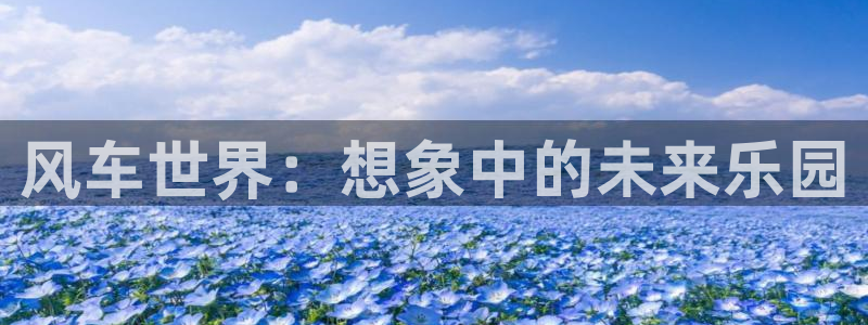 歪歪漫画正版网：风车世界：想象中的未来乐园