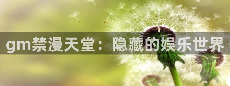 歪歪漫画官网网址：gm禁漫天堂：隐藏的娱乐世界