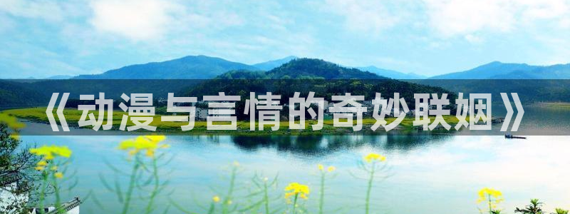 歪歪漫画下载：《动漫与言情的奇妙联姻》