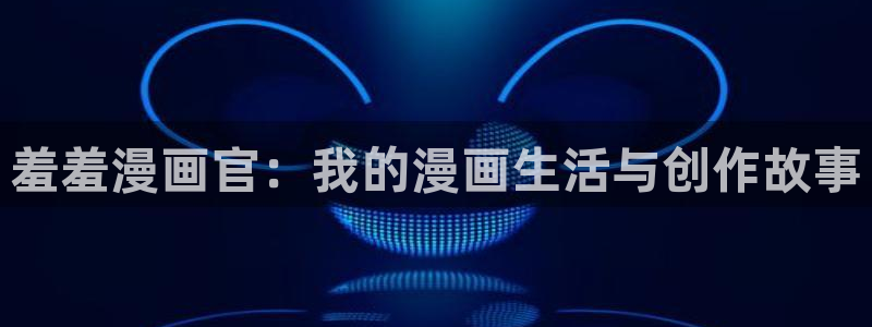 歪歪漫画正版网：羞羞漫画官：我的漫画生活与创作故事
