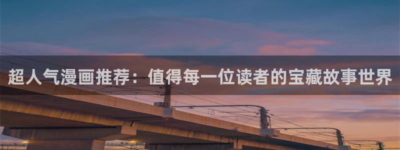 歪歪漫画正版网：超人气漫画推荐：值得每一位读者的宝藏故事世界