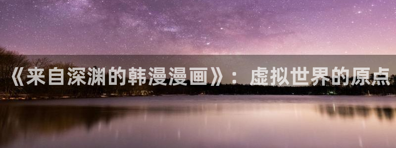 歪歪漫画官网樱花动漫：《来自深渊的韩漫漫画》：虚拟世界的原点