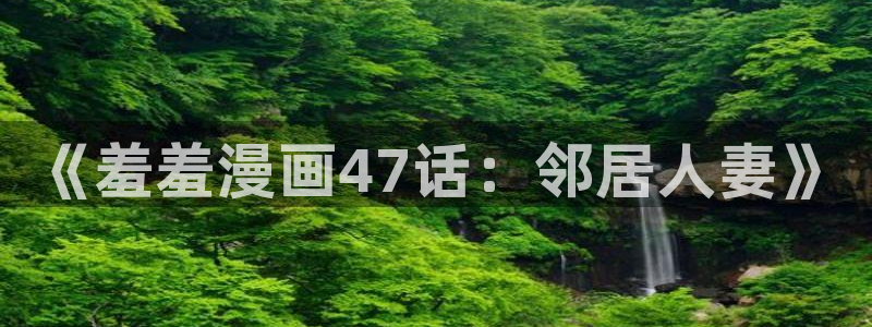 歪歪漫画：《羞羞漫画47话：邻居人妻》