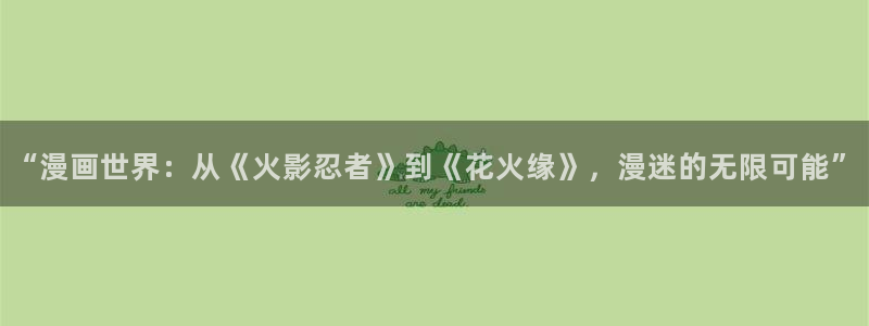 歪歪漫画omofun：“漫画世界：从《火影忍者》到《花火缘》，漫迷的无限可能”