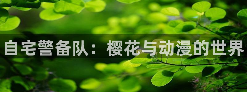 歪歪漫画官网在线入口：自宅警备队：樱花与动漫的世界