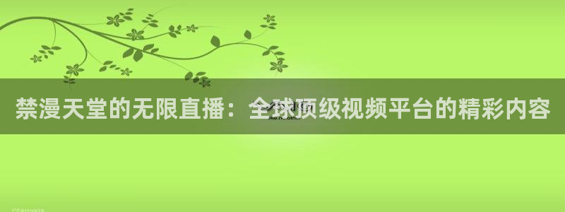 下载歪歪漫画：禁漫天堂的无限直播：全球顶级视频平台的精彩内容